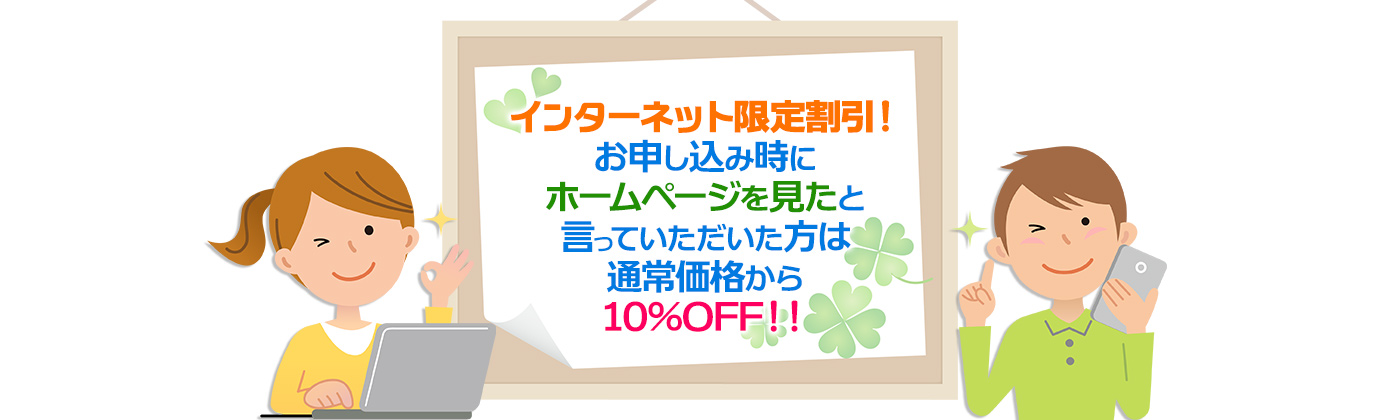 インターネット限定割引！お申し込み時にホームページを見たと言っていただいた方は通常価格から10%OFF！！